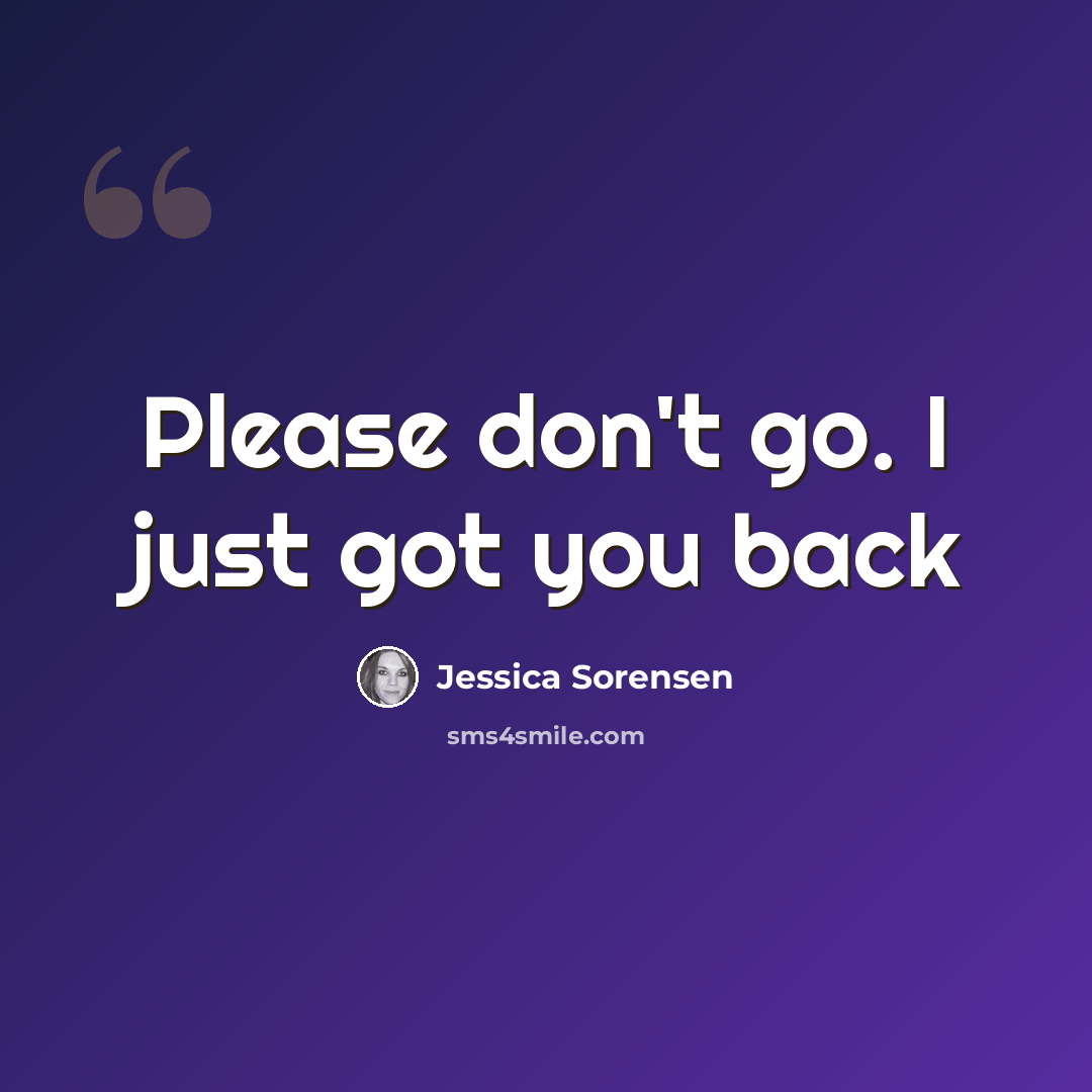 “Please don't go. I just got you back” quote by Jessica Sorensen