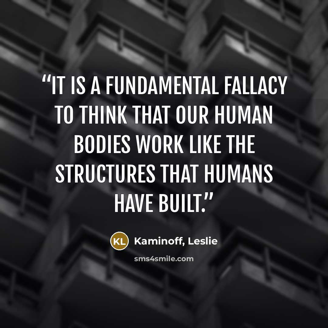 “It is a fundamental fallacy to think that our human bodies work like the structures that humans have built.” quote by Kaminoff, Leslie