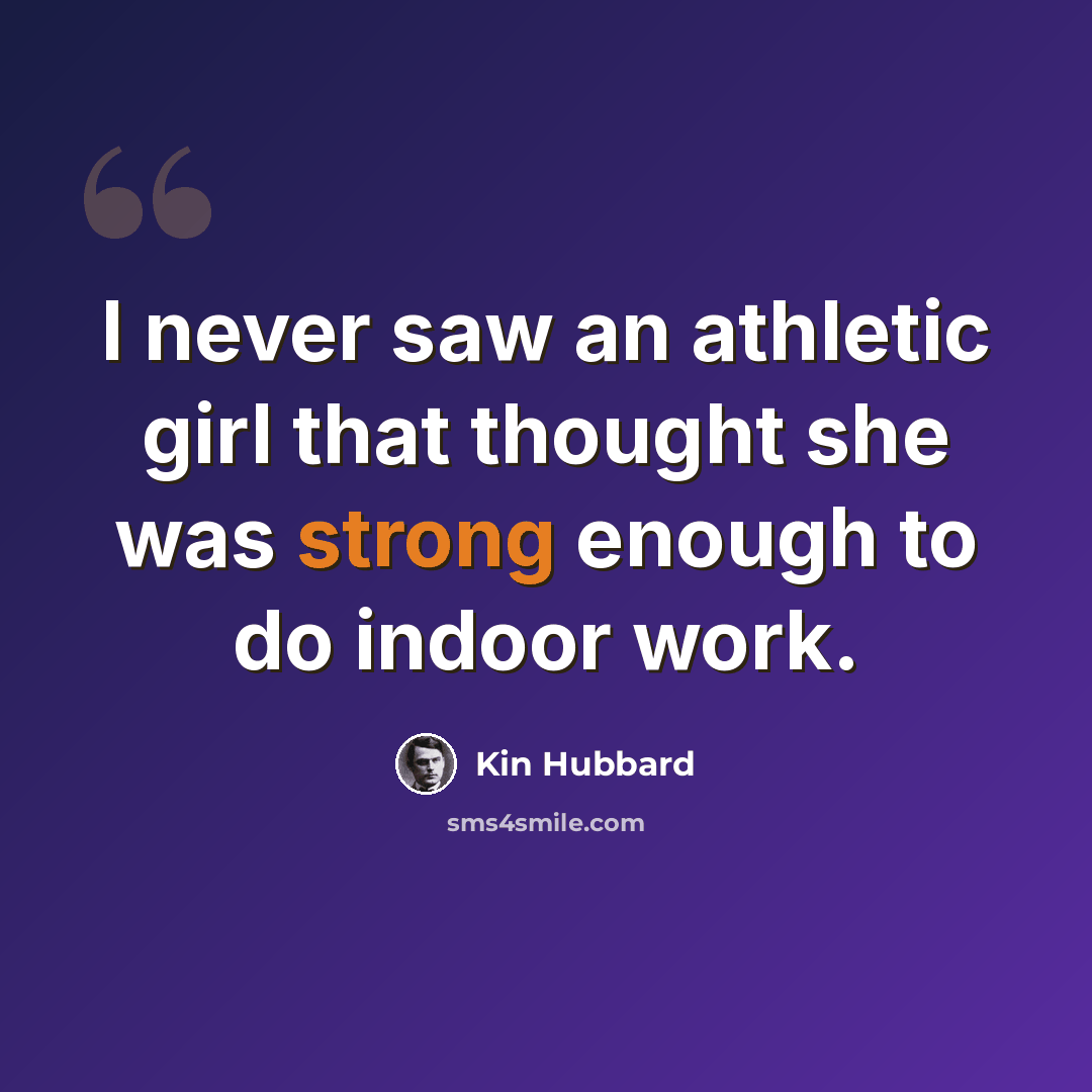 “I never saw an athletic girl that thought she was strong enough to do indoor work.” quote by Kin Hubbard