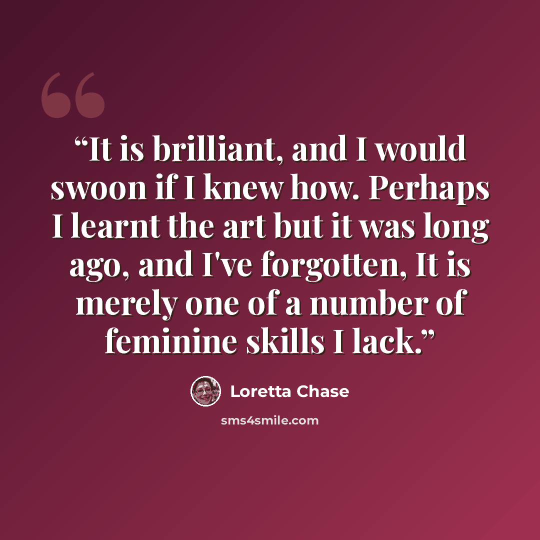 “It is brilliant, and I would swoon if I knew how. Perhaps I learnt the art but it was long ago, and I've forgotten, It is merely one of a number of feminine skills I lack.” quote by Loretta Chase