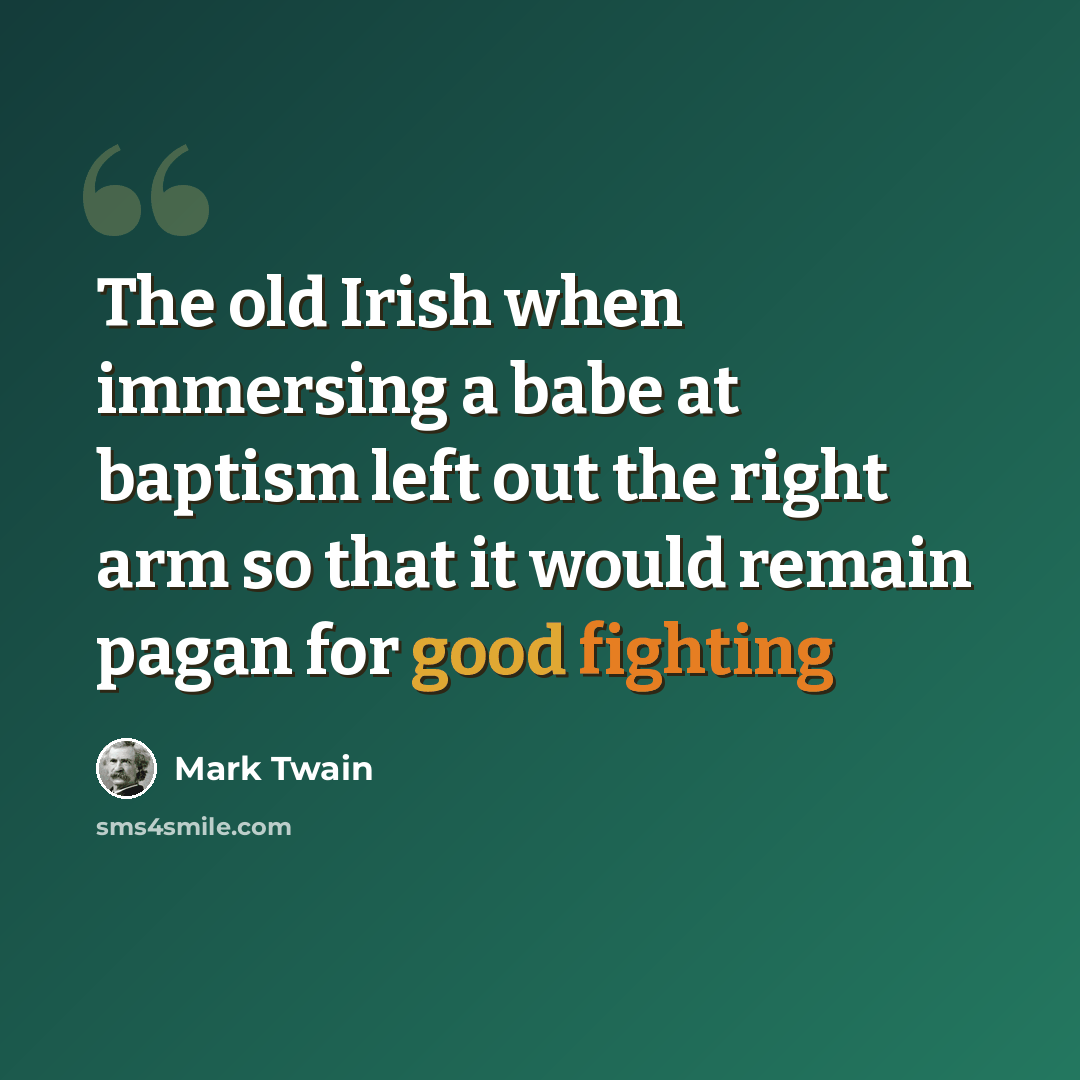 “The old Irish when immersing a babe at baptism left out the right arm so that it would remain pagan for good fighting” quote by Mark Twain