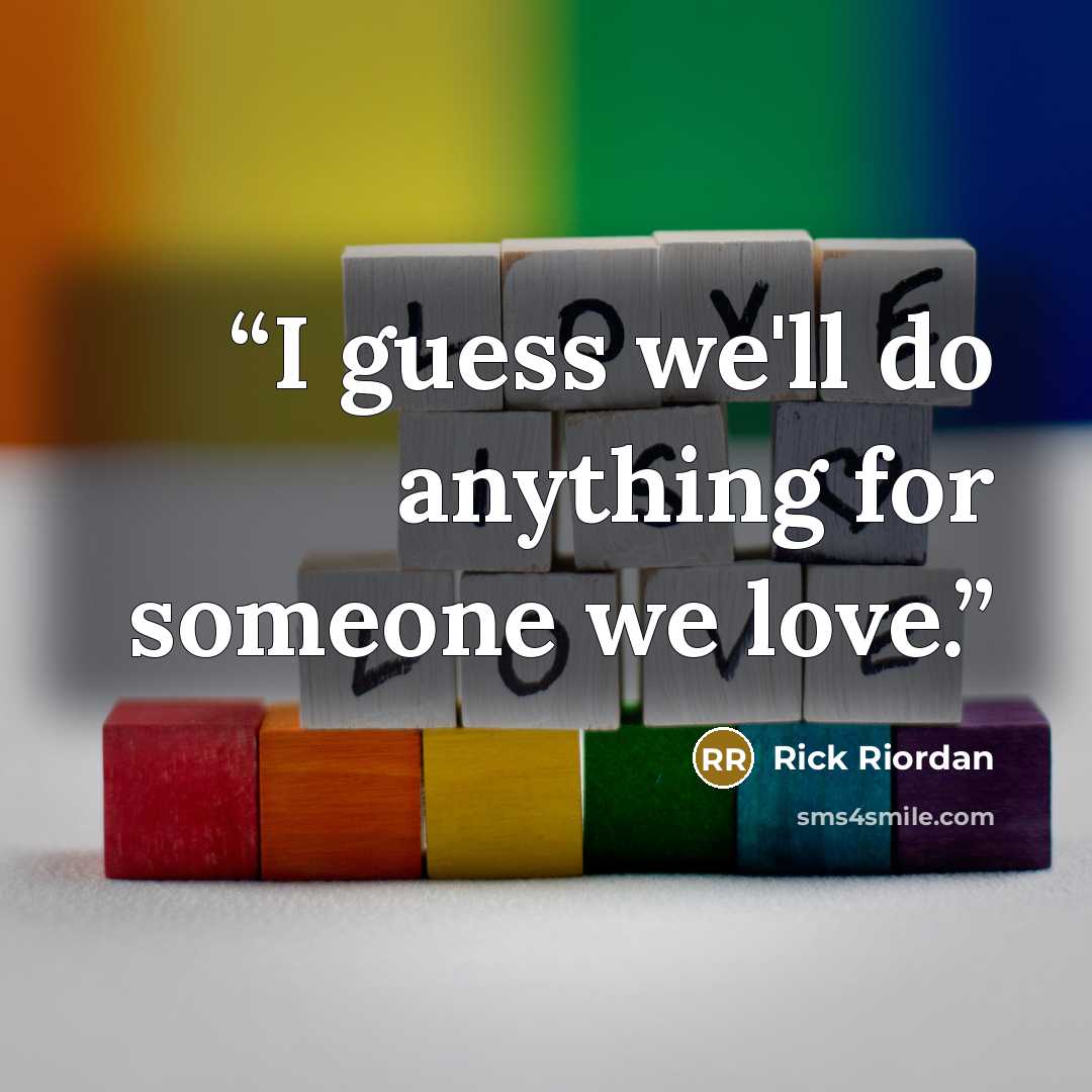 “I guess we'll do anything for someone we love.” quote by Rick Riordan