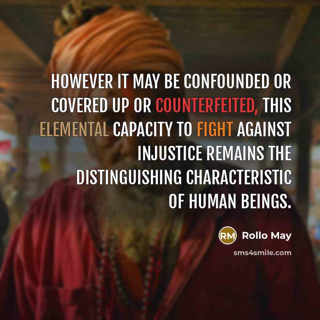 “However it may be confounded or covered up or counterfeited, this elemental capacity to fight against injustice remains the distinguishing characteristic of human beings.” quote by Rollo May