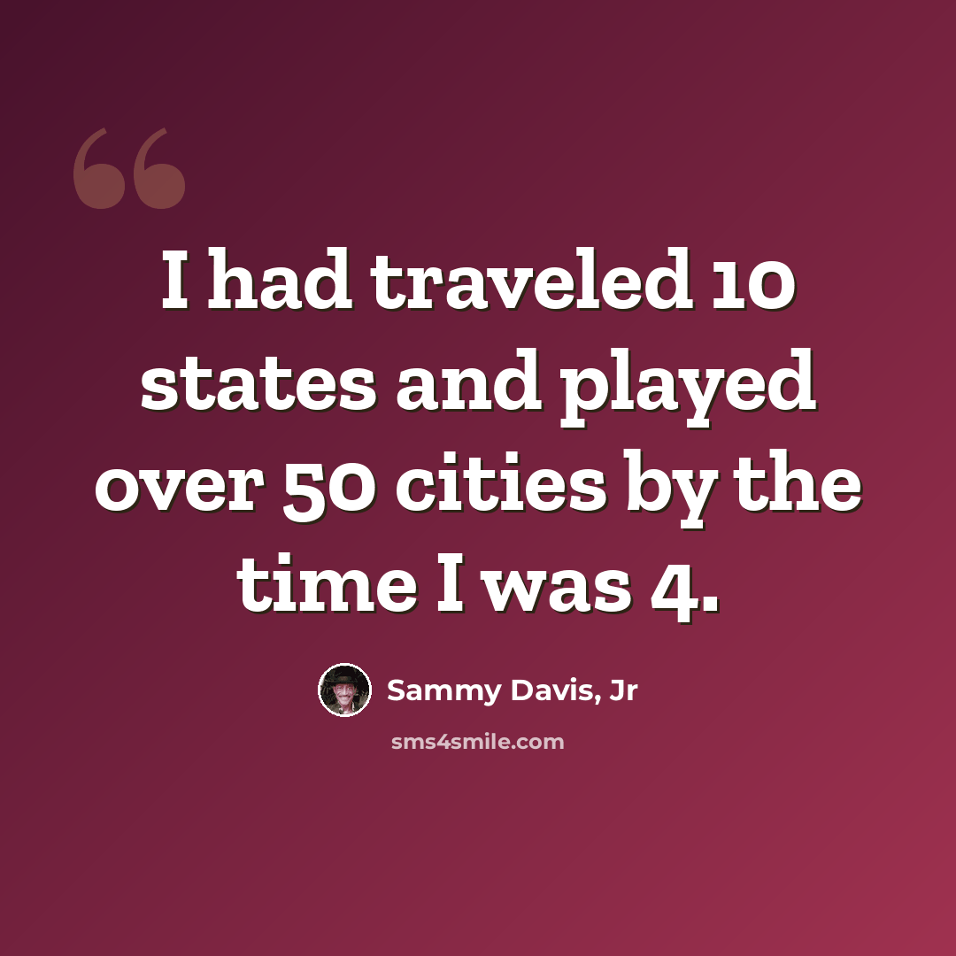 “I had traveled 10 states and played over 50 cities by the time I was 4.” quote by Sammy Davis, Jr