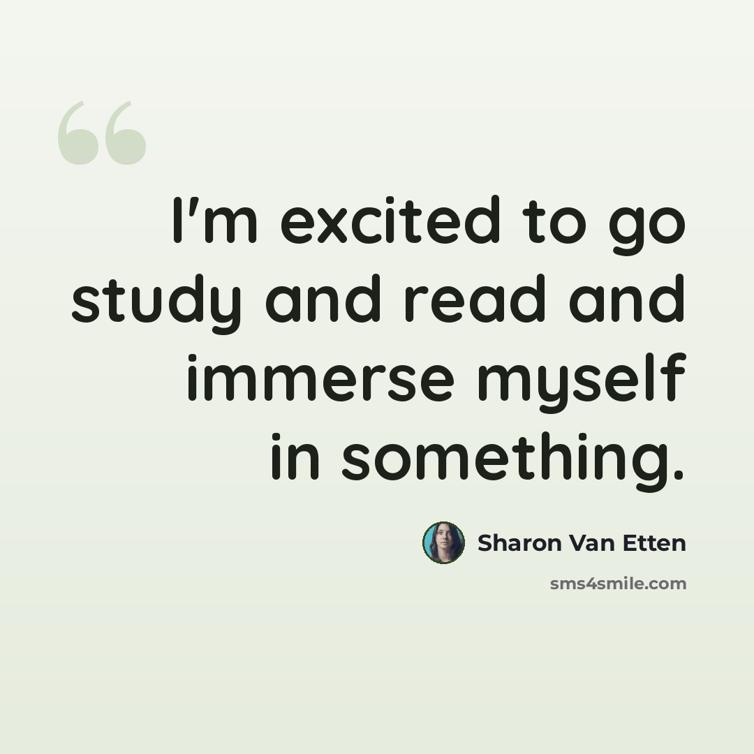 “I'm excited to go study and read and immerse myself in something.” quote by Sharon Van Etten