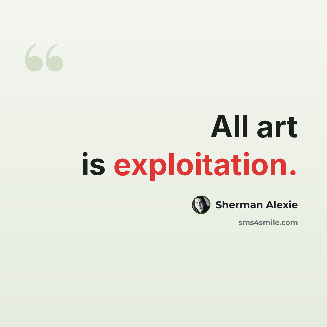 “All art is exploitation.” quote by Sherman Alexie