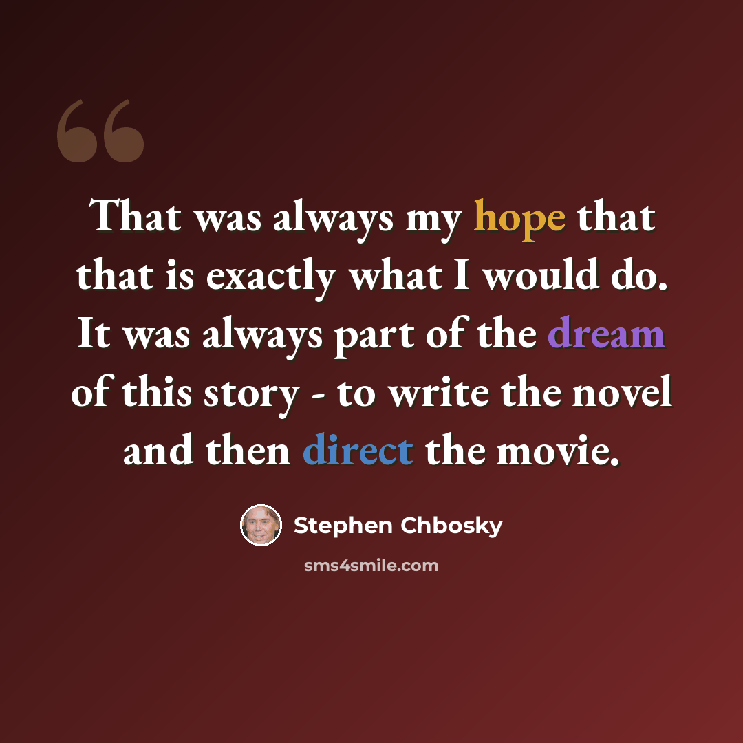 “That was always my hope that that is exactly what I would do. It was always part of the dream of this story - to write the novel and then direct the movie.” quote by Stephen Chbosky