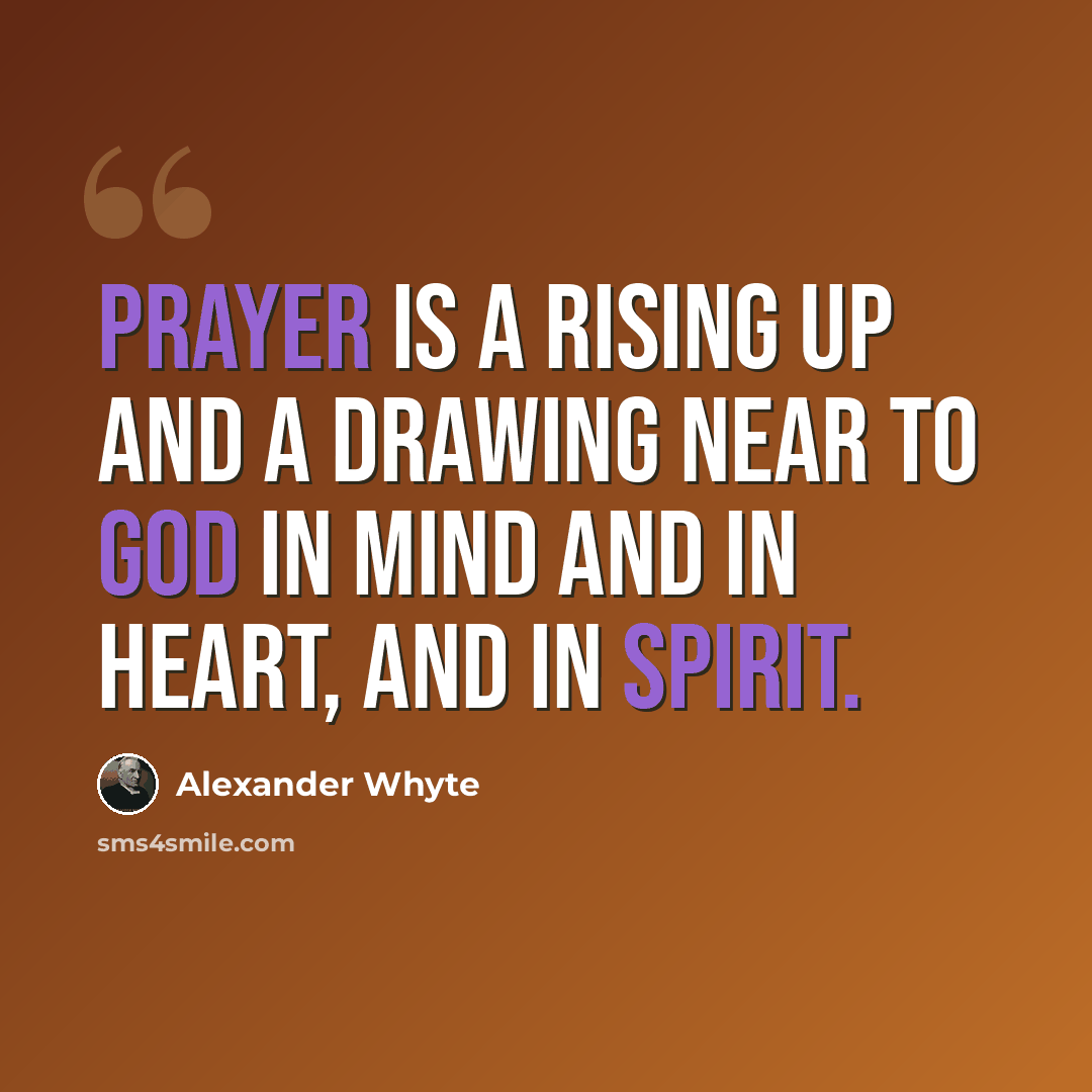 “Prayer is a rising up and a drawing near to God in mind and in heart, and in spirit.” quote by Alexander Whyte