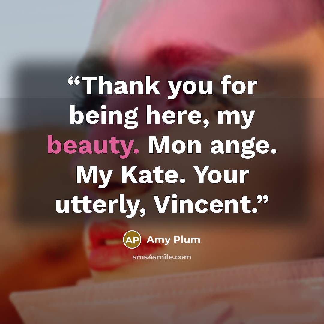 “Thank you for being here, my beauty. Mon ange. My Kate. Your utterly, Vincent.” quote by Amy Plum