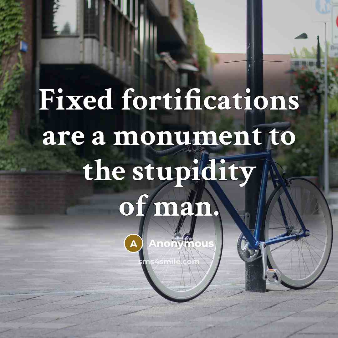 “Fixed fortifications are a monument to the stupidity of man.” quote by Anonymous