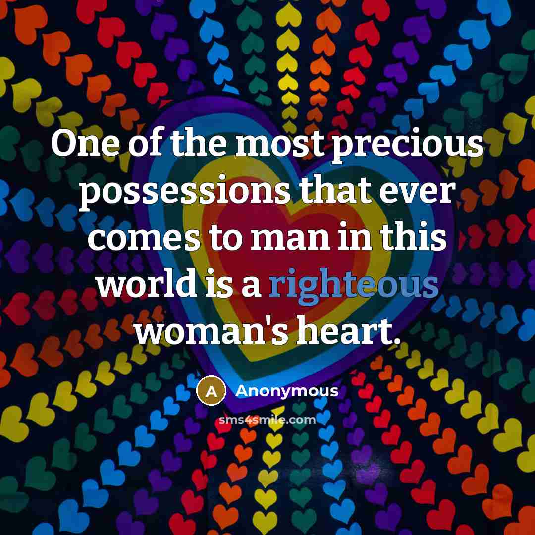 “One of the most precious possessions that ever comes to man in this world is a righteous woman's heart.” quote by Anonymous