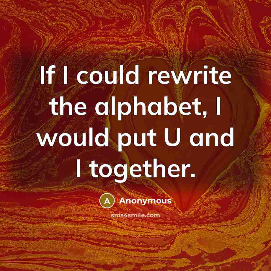 “If I could rewrite the alphabet, I would put U and I together.” quote by Anonymous