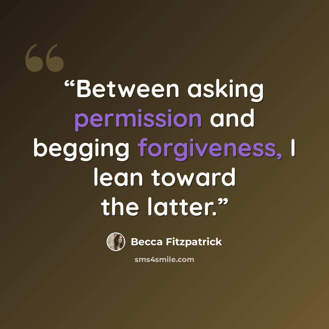 “Between asking permission and begging forgiveness, I lean toward the latter.” quote by Becca Fitzpatrick