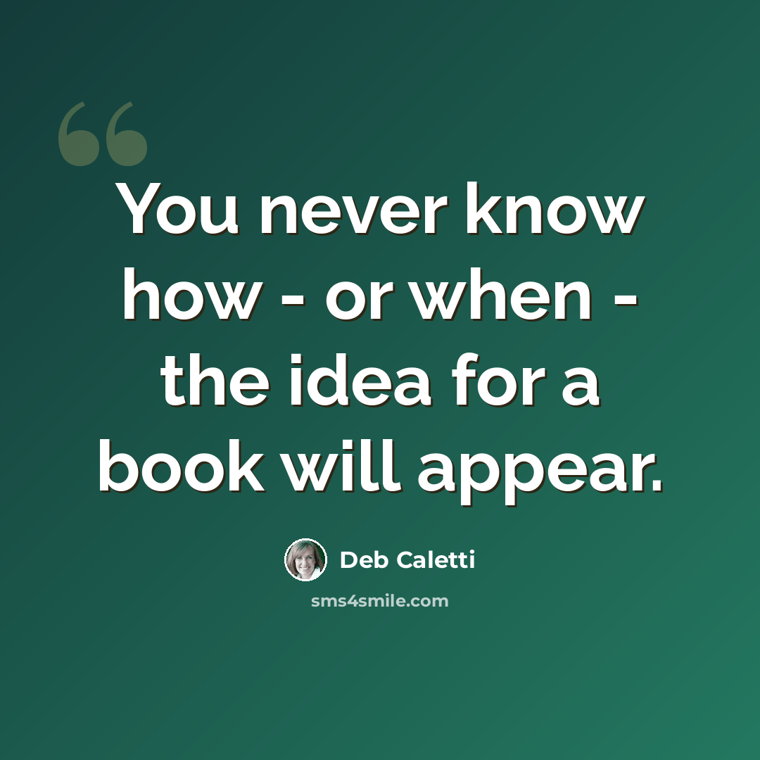 “You never know how - or when - the idea for a book will appear.” quote by Deb Caletti