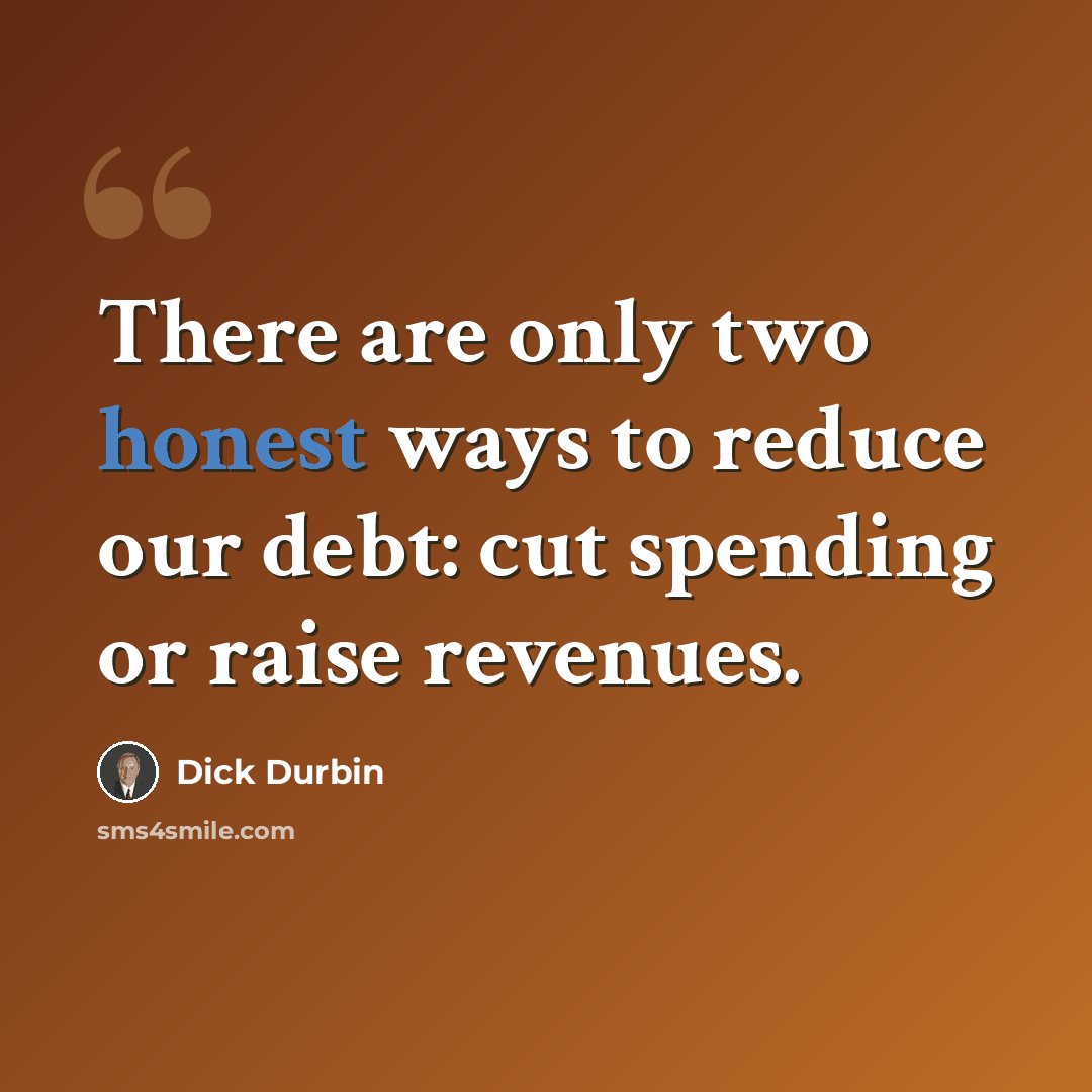 “There are only two honest ways to reduce our debt: cut spending or raise revenues.” quote by Dick Durbin