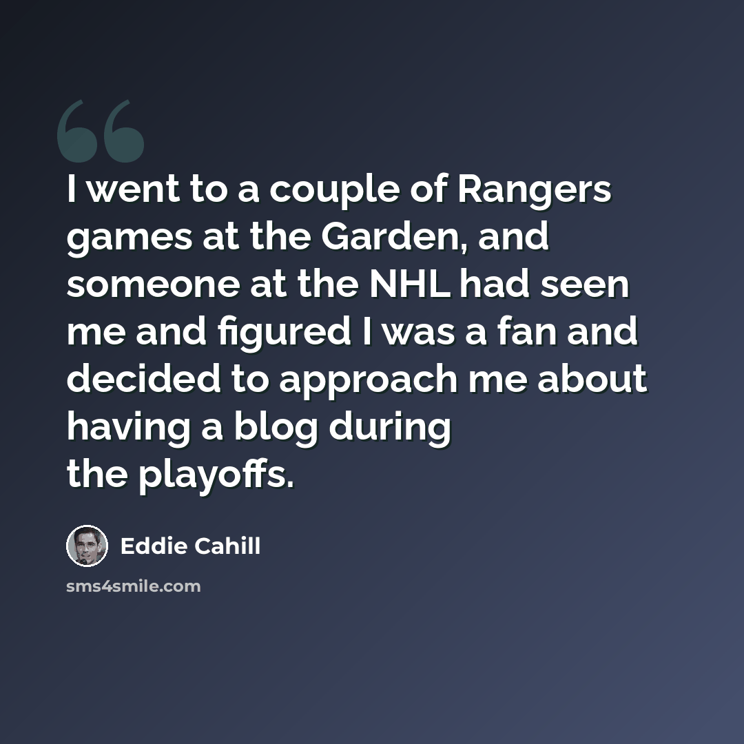 “I went to a couple of Rangers games at the Garden, and someone at the NHL had seen me and figured I was a fan and decided to approach me about having a blog during the playoffs.” quote by Eddie Cahill