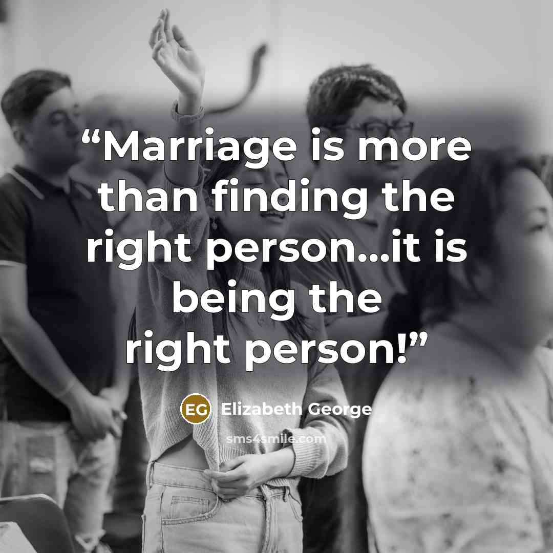 “Marriage is more than finding the right person…it is being the right person!” quote by Elizabeth George