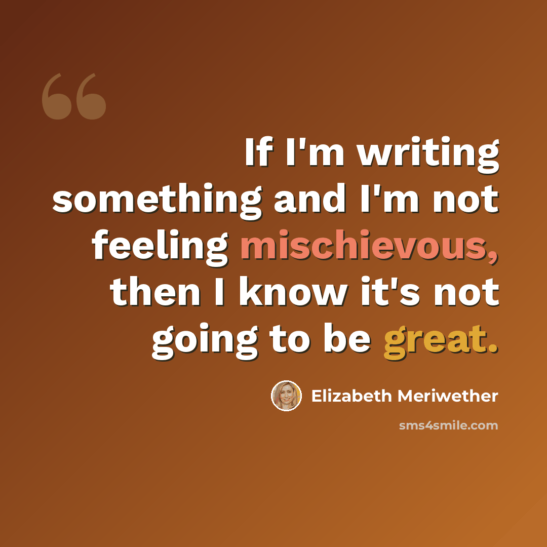 “If I'm writing something and I'm not feeling mischievous, then I know it's not going to be great.” quote by Elizabeth Meriwether