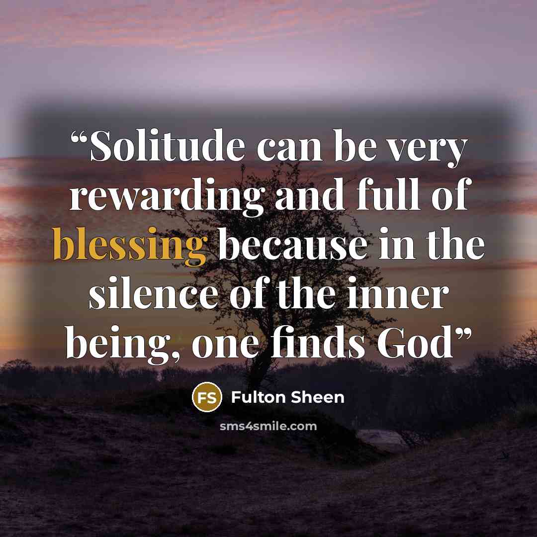 “Solitude can be very rewarding and full of blessing because in the silence of the inner being, one finds God” quote by Fulton Sheen