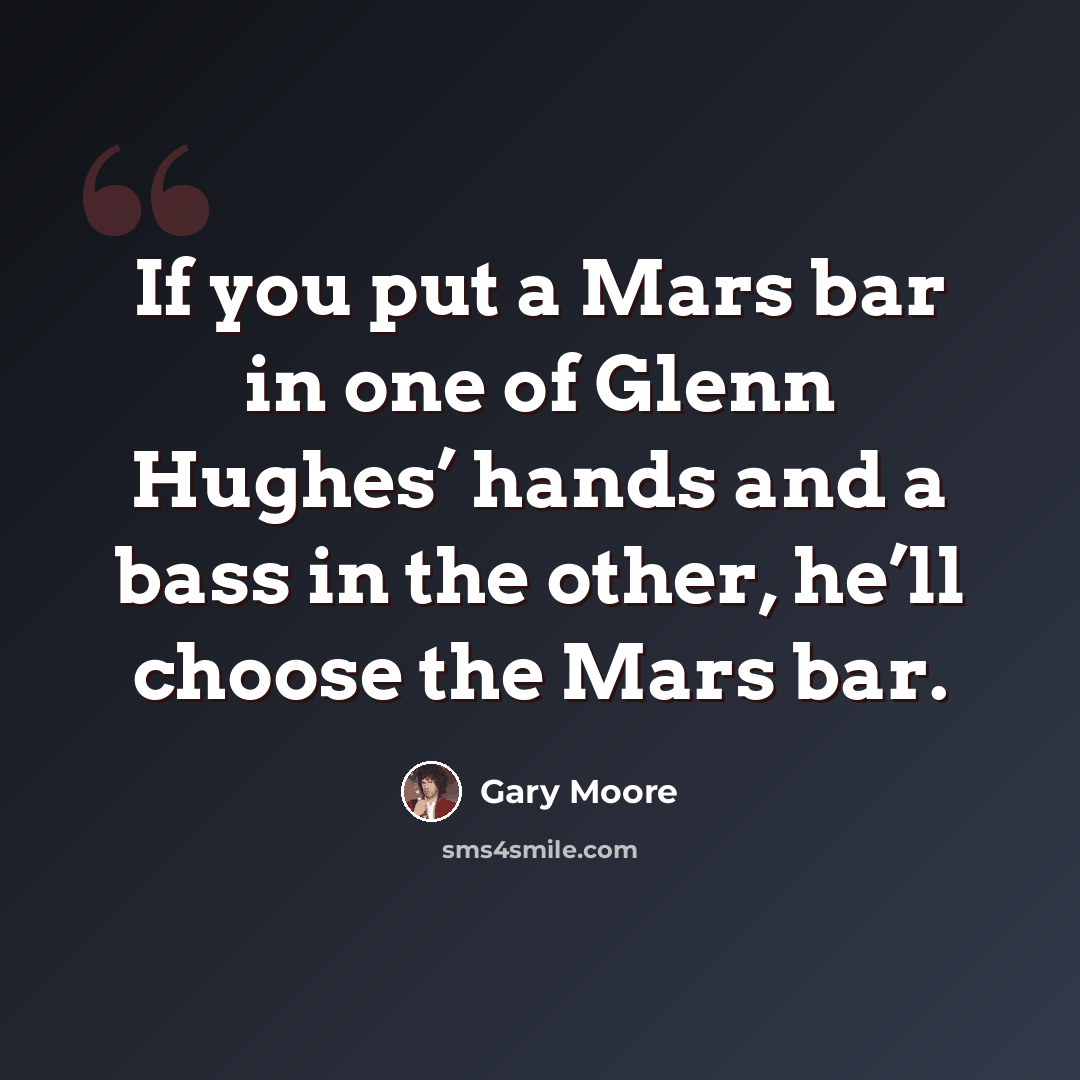 “If you put a Mars bar in one of Glenn Hughes’ hands and a bass in the other, he’ll choose the Mars bar.” quote by Gary Moore