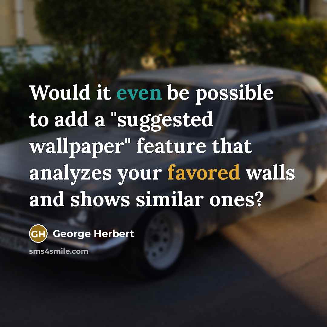 “Would it even be possible to add a "suggested wallpaper" feature that analyzes your favored walls and shows similar ones?” quote by George Herbert