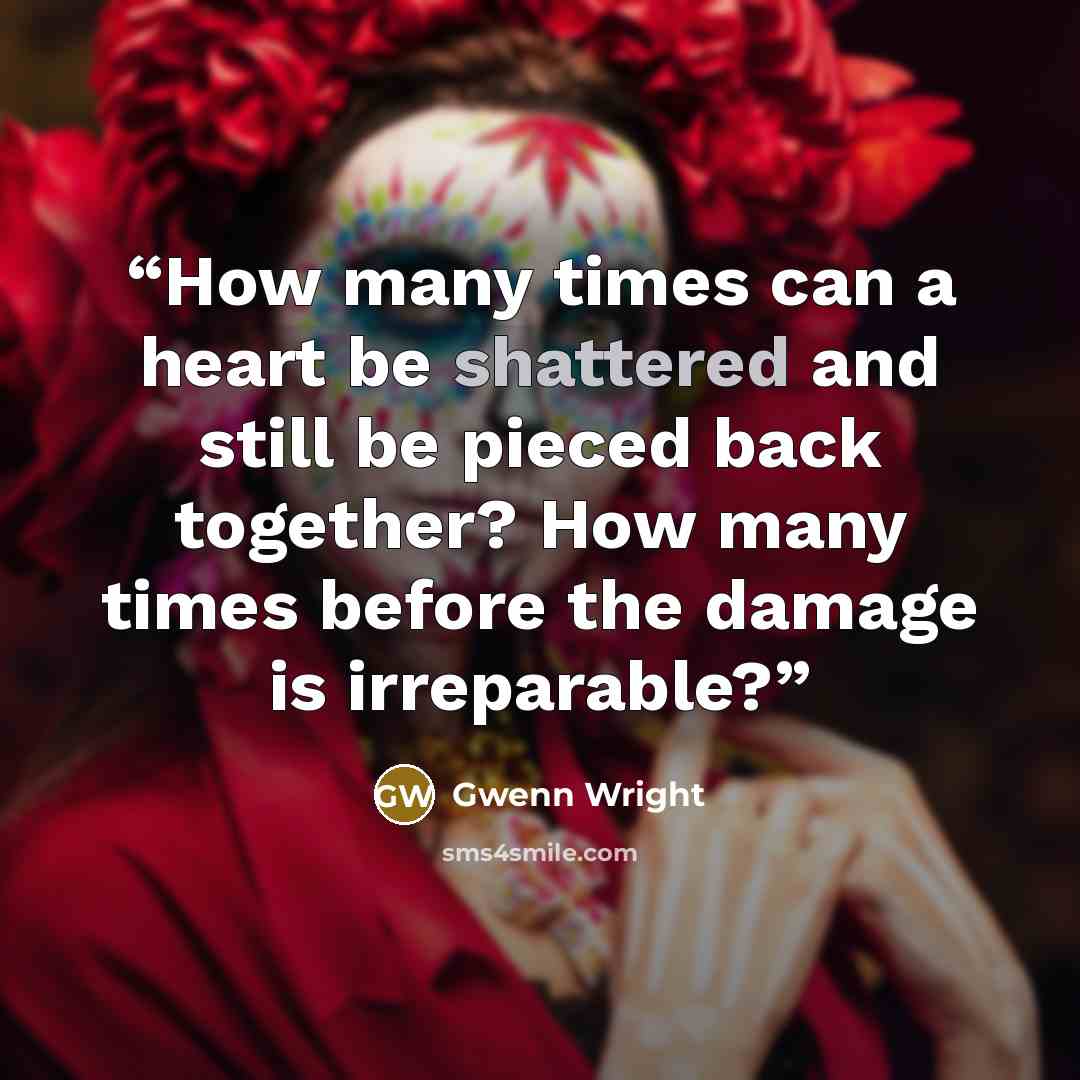 “How many times can a heart be shattered and still be pieced back together? How many times before the damage is irreparable?” quote by Gwenn Wright