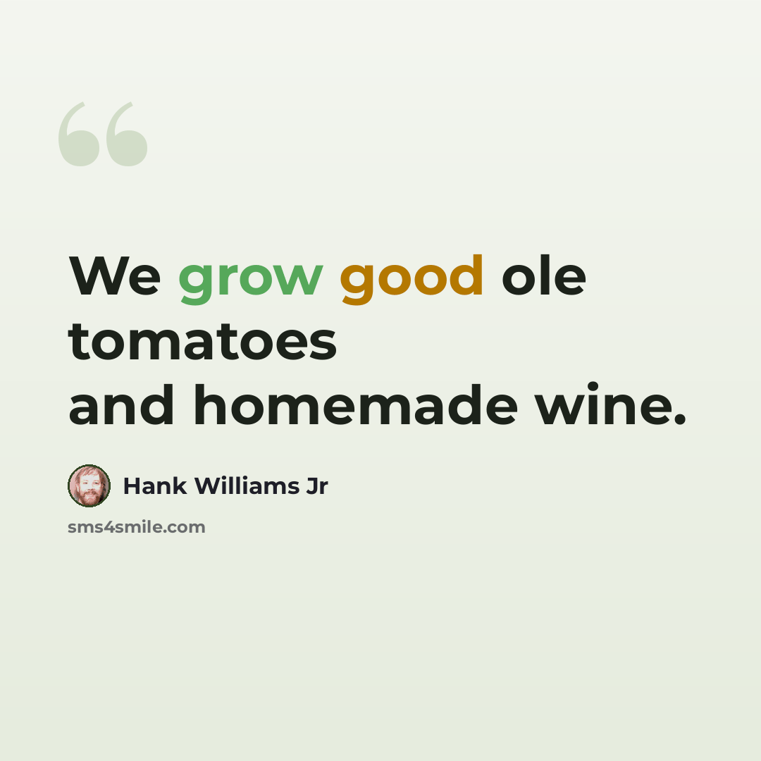 “We grow good ole tomatoes and homemade wine.” quote by Hank Williams Jr