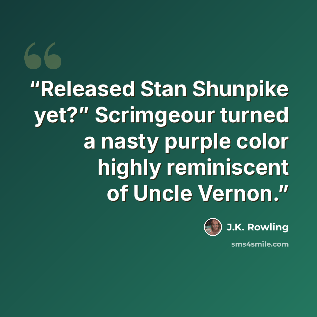 “Released Stan Shunpike yet?” Scrimgeour turned a nasty purple color highly reminiscent of Uncle Vernon.” quote by J.K. Rowling