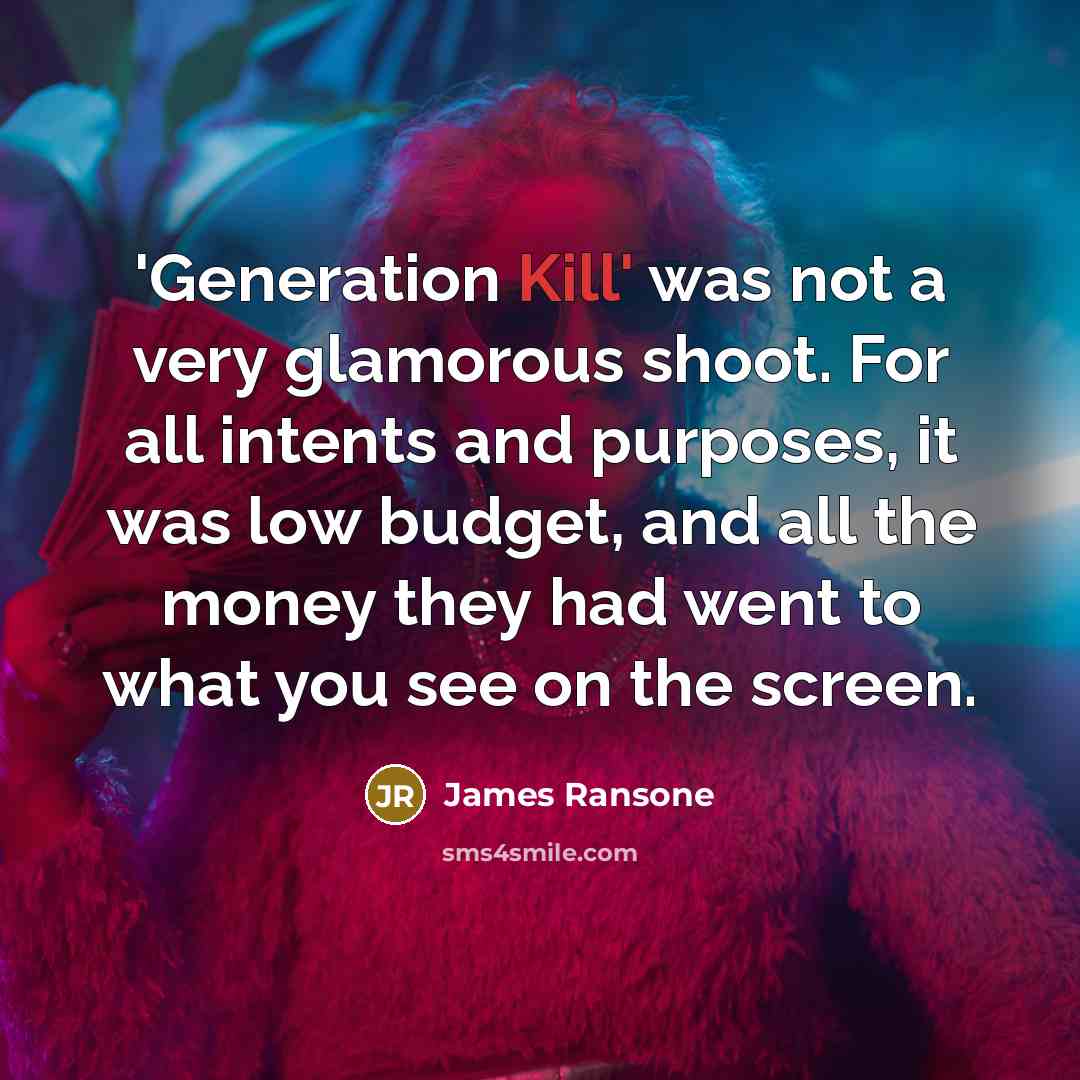 “'Generation Kill' was not a very glamorous shoot. For all intents and purposes, it was low budget, and all the money they had went to what you see on the screen.” quote by James Ransone