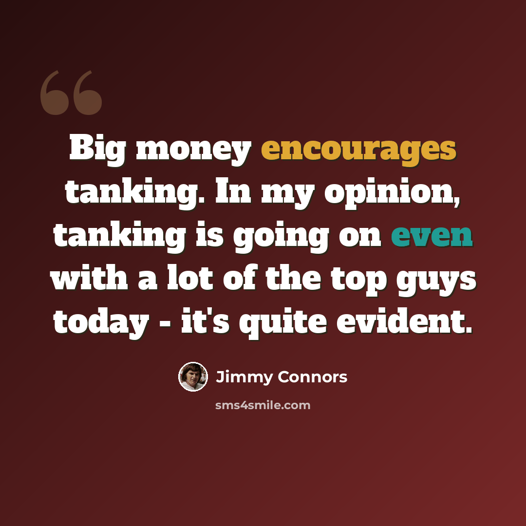 “Big money encourages tanking. In my opinion, tanking is going on even with a lot of the top guys today - it's quite evident.” quote by Jimmy Connors