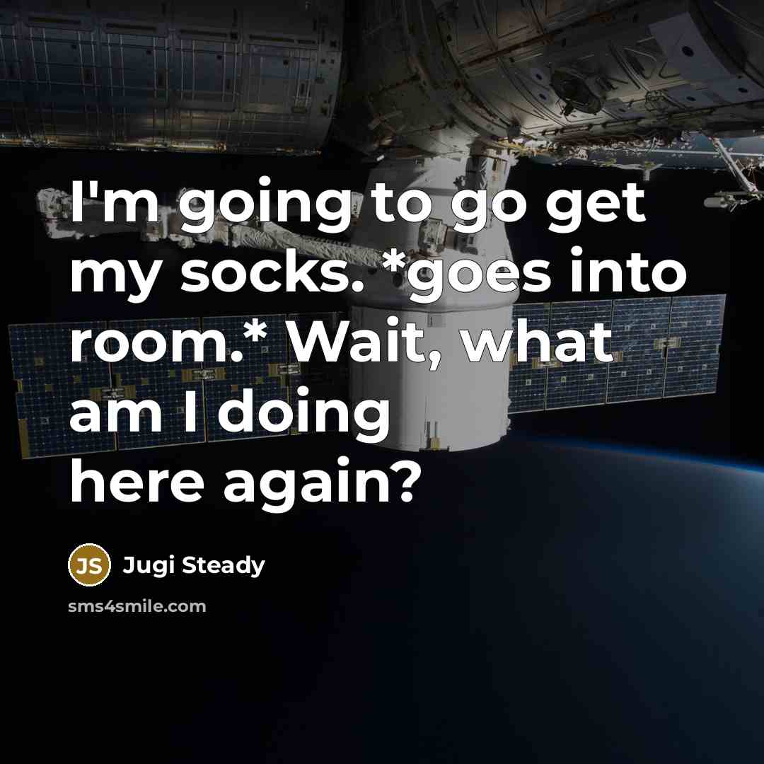 “I'm going to go get my socks. *goes into room.* Wait, what am I doing here again?” quote by Jugi Steady
