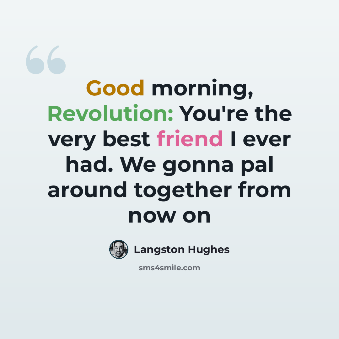 “Good morning, Revolution: You're the very best friend I ever had. We gonna pal around together from now on” quote by Langston Hughes