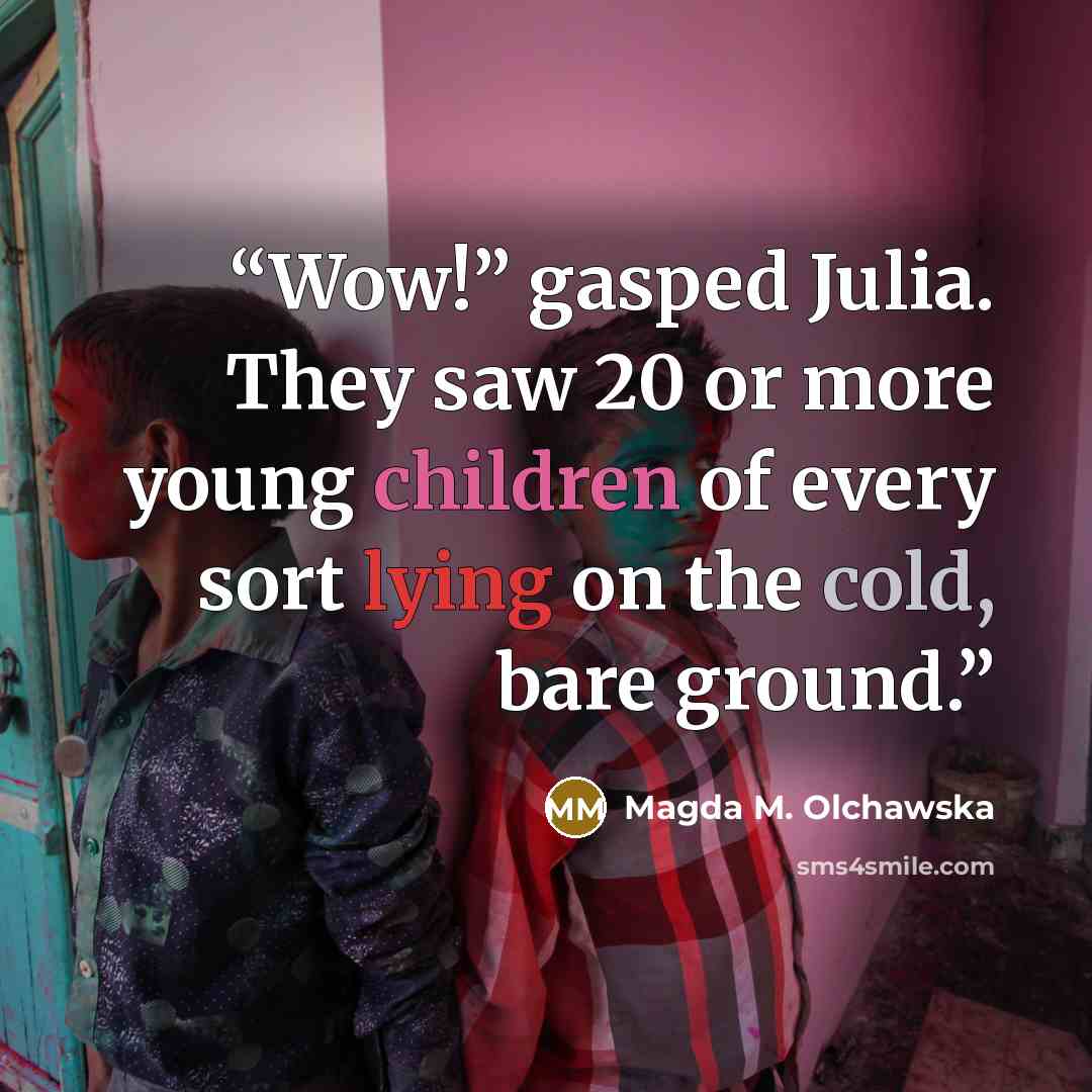 “Wow!” gasped Julia. They saw 20 or more young children of every sort lying on the cold, bare ground.” quote by Magda M. Olchawska