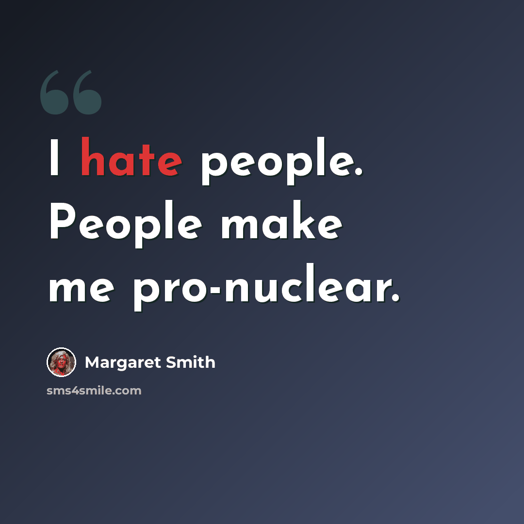 “I hate people. People make me pro-nuclear.” quote by Margaret Smith