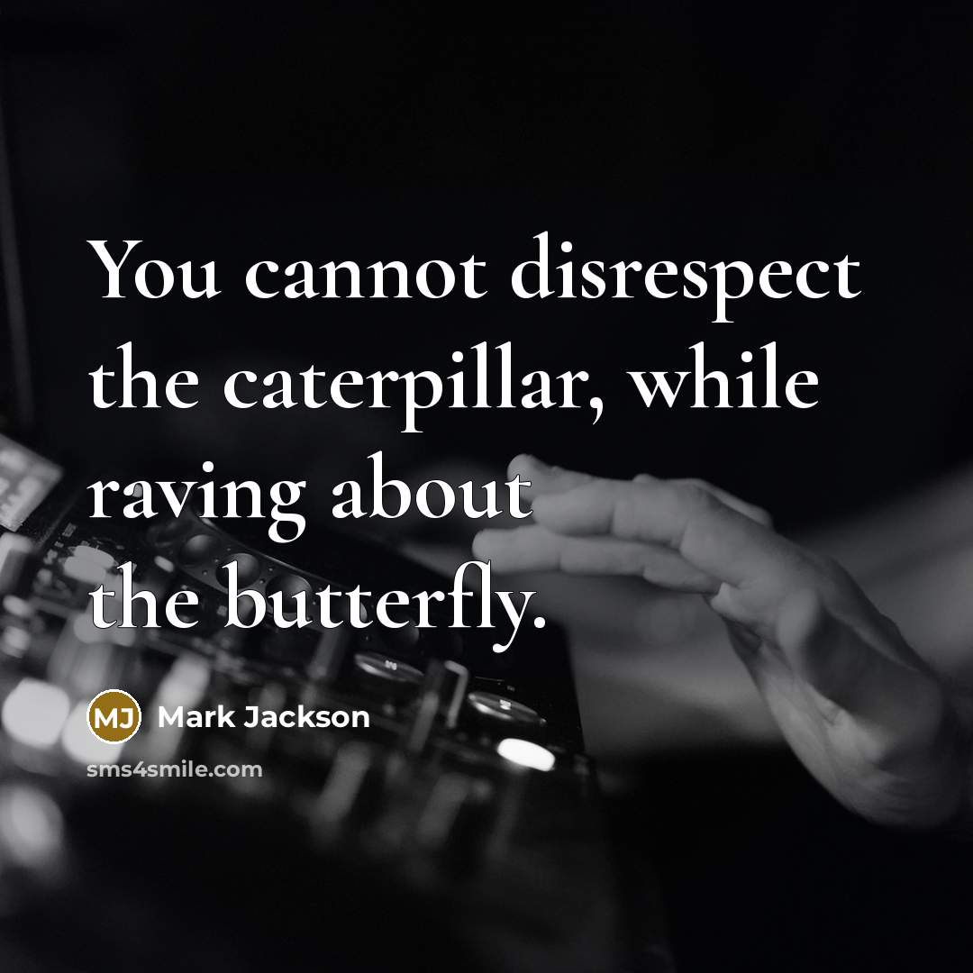 “You cannot disrespect the caterpillar, while raving about the butterfly.” quote by Mark Jackson