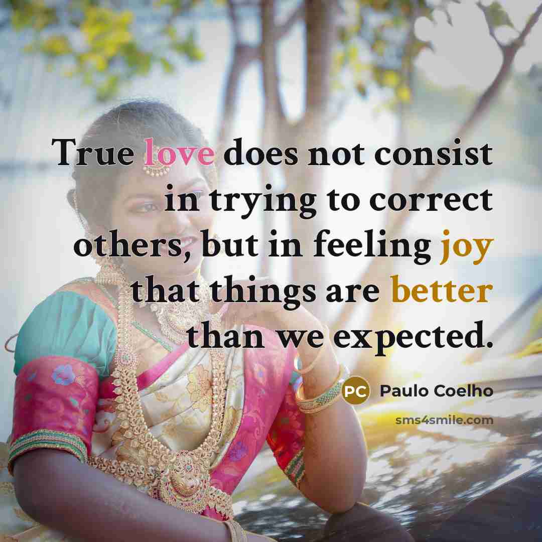 “True love does not consist in trying to correct others, but in feeling joy that things are better than we expected.” quote by Paulo Coelho