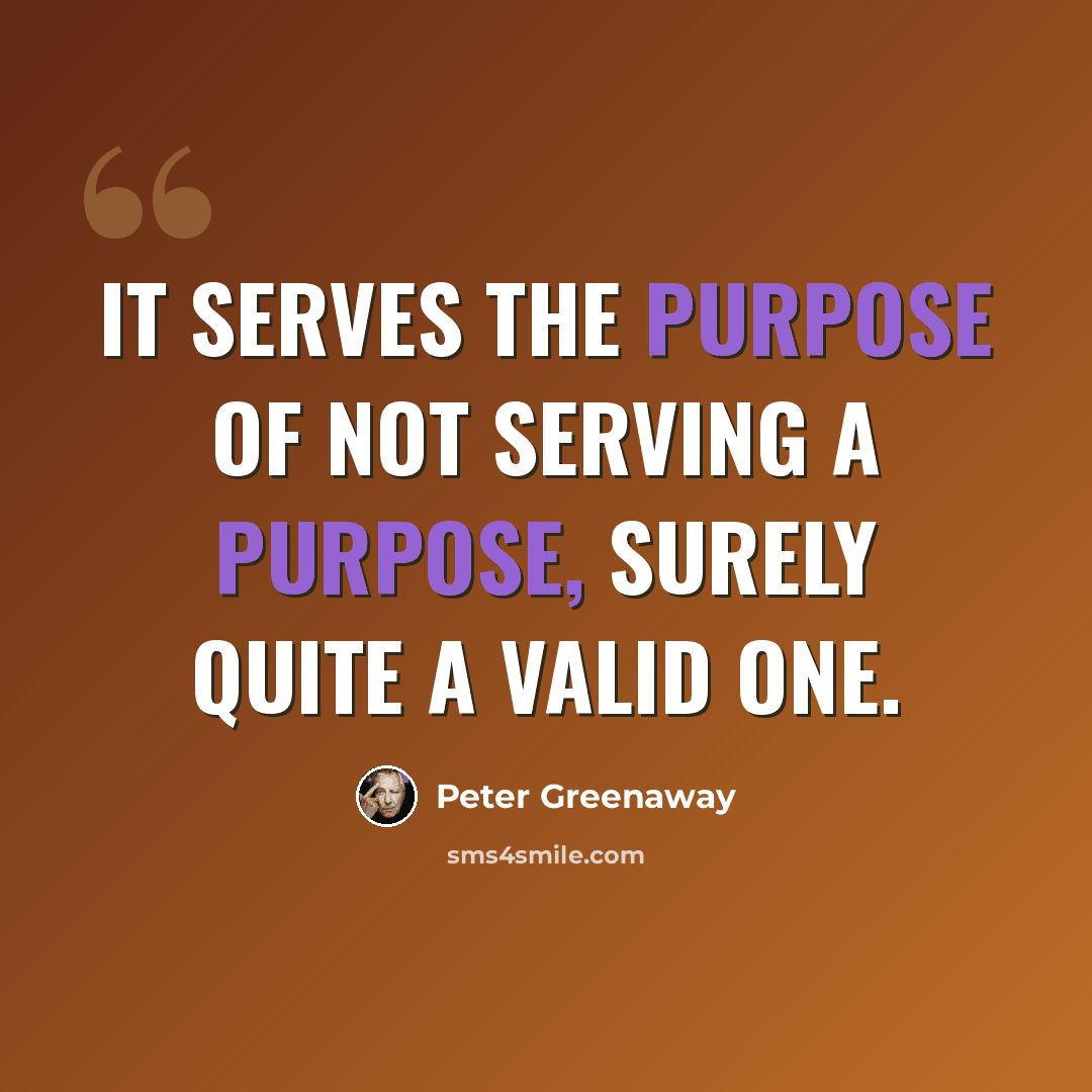 “It serves the purpose of not serving a purpose, surely quite a valid one.” quote by Peter Greenaway