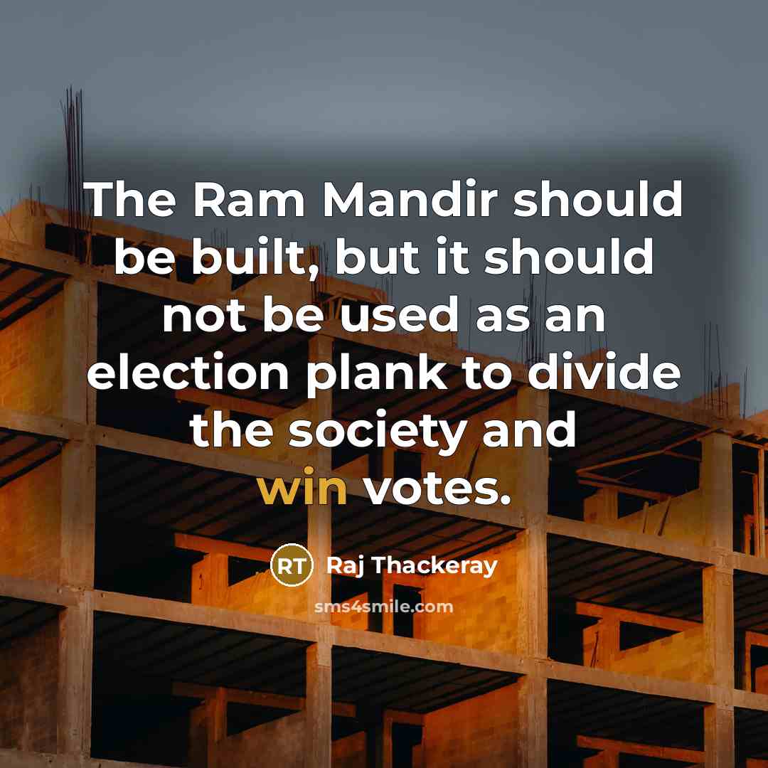“The Ram Mandir should be built, but it should not be used as an election plank to divide the society and win votes.” quote by Raj Thackeray