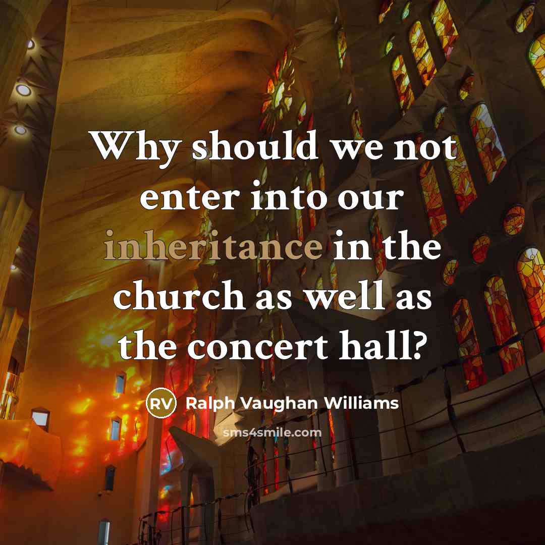 “Why should we not enter into our inheritance in the church as well as the concert hall?” quote by Ralph Vaughan Williams