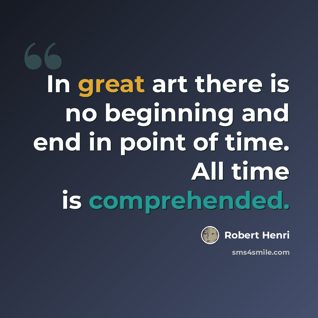 “In great art there is no beginning and end in point of time. All time is comprehended.” quote by Robert Henri