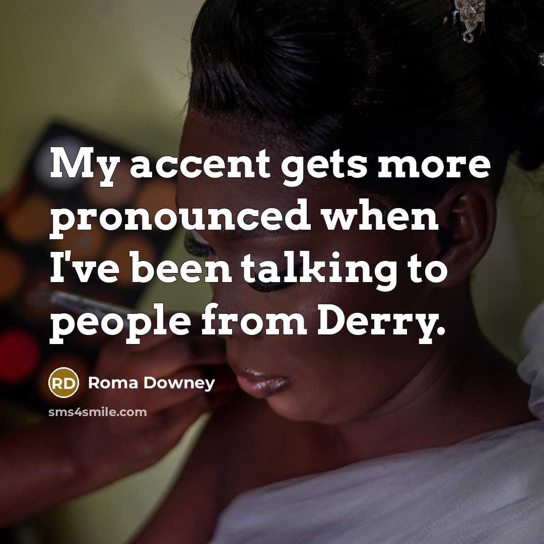 “My accent gets more pronounced when I've been talking to people from Derry.” quote by Roma Downey