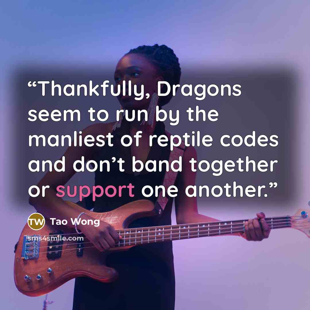 “Thankfully, Dragons seem to run by the manliest of reptile codes and don’t band together or support one another.” quote by Tao Wong
