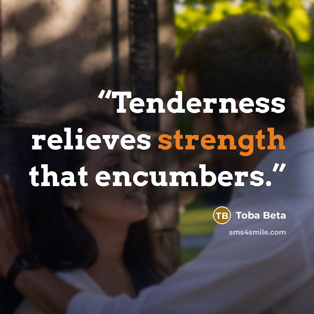 “Tenderness relieves strength that encumbers.” quote by Toba Beta