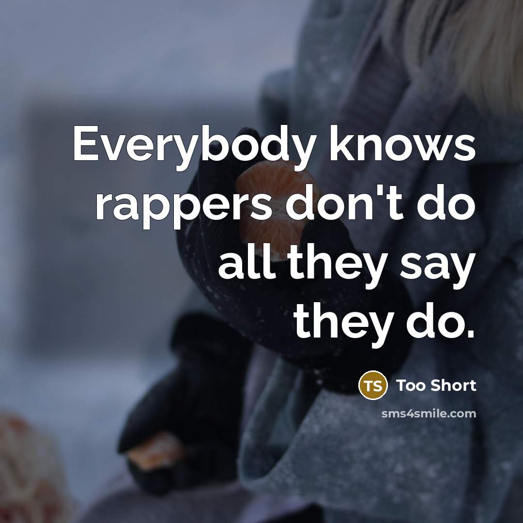 “Everybody knows rappers don't do all they say they do.” quote by Too Short