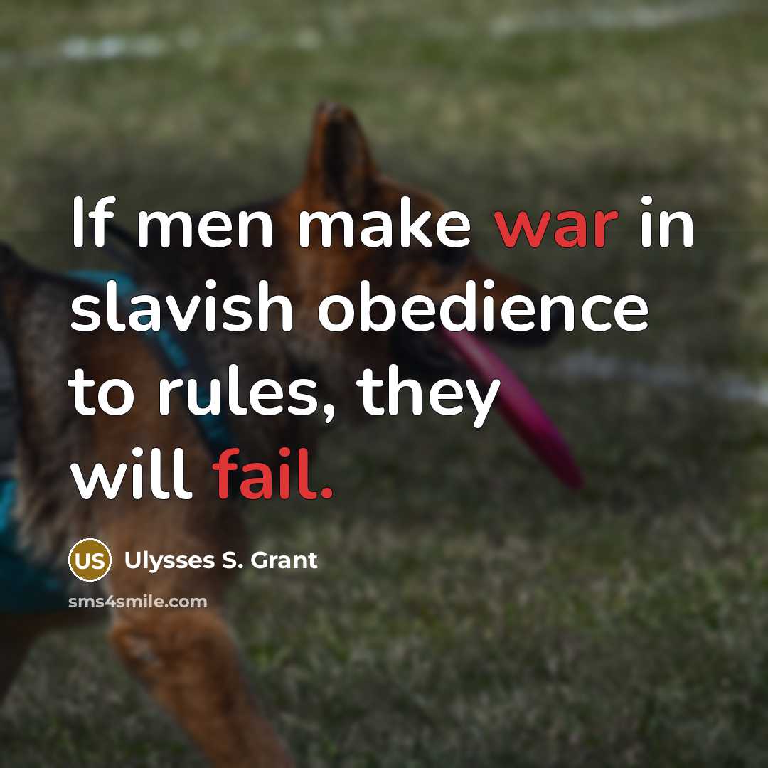 “If men make war in slavish obedience to rules, they will fail.” quote by Ulysses S. Grant