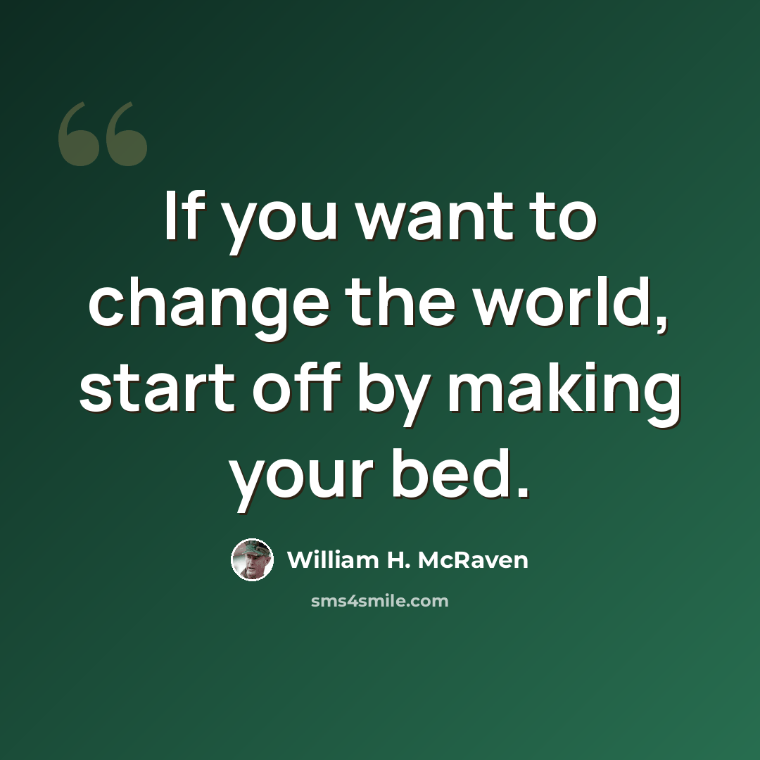 “If you want to change the world, start off by making your bed.” quote by William H. McRaven