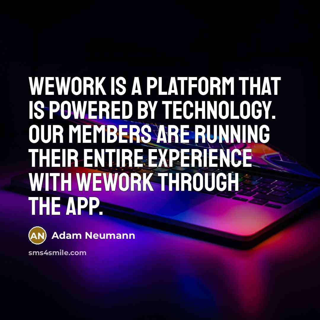 “WeWork is a platform that is powered by technology. Our members are running their entire experience with WeWork through the app.” quote by Adam Neumann