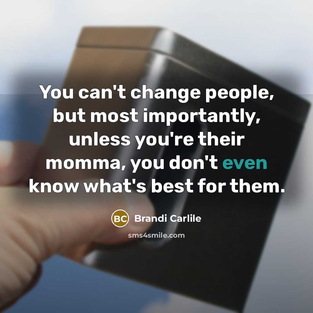 “You can't change people, but most importantly, unless you're their momma, you don't even know what's best for them.” quote by Brandi Carlile