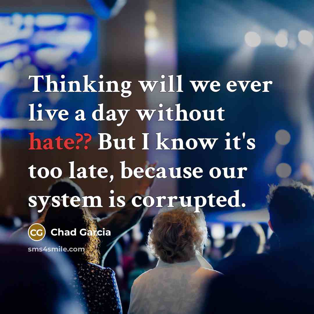 “Thinking will we ever live a day without hate?? But I know it's too late, because our system is corrupted.” quote by Chad Garcia