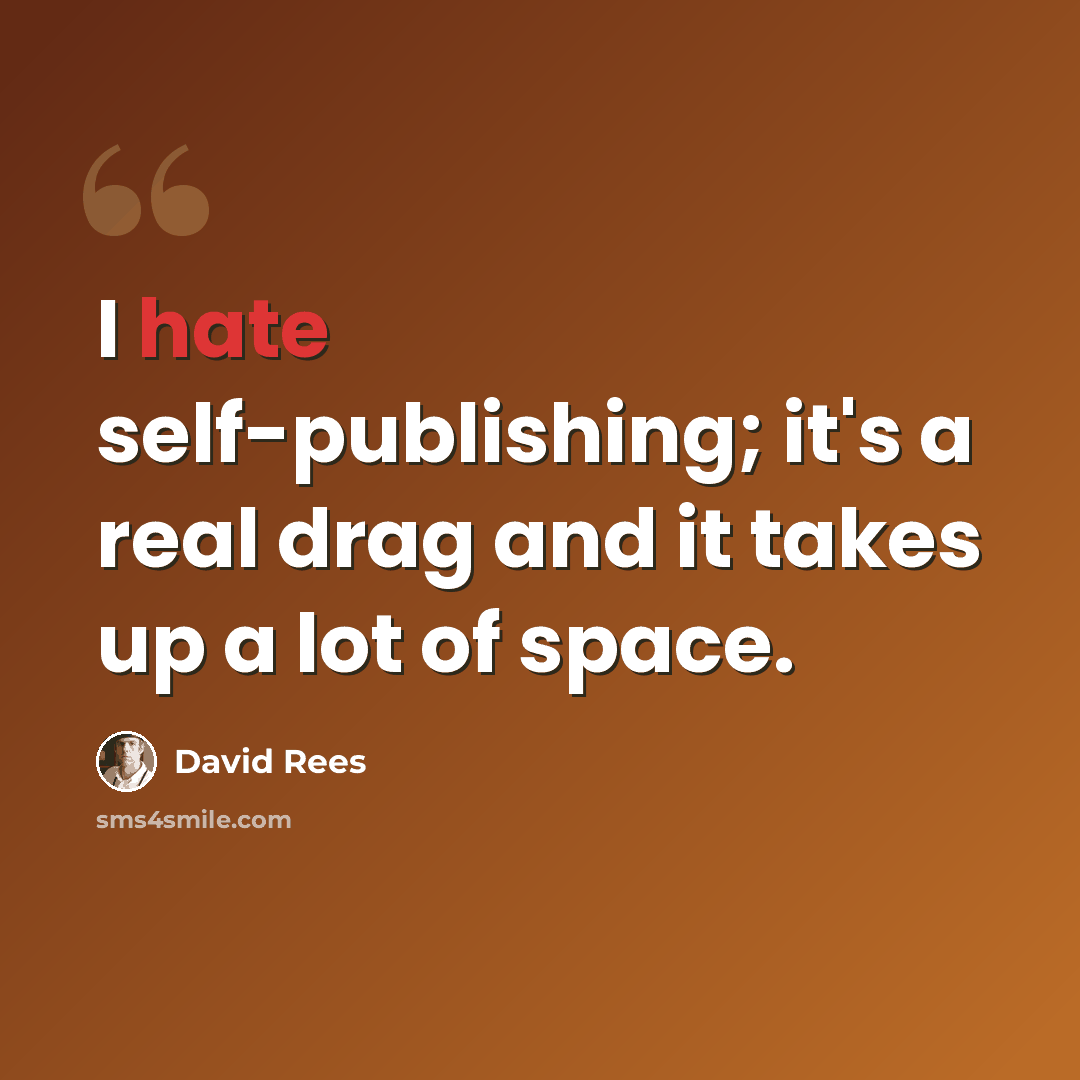 “I hate self-publishing; it's a real drag and it takes up a lot of space.” quote by David Rees